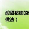 酸甜猪脚的做法 最正宗的做法（酸甜猪脚的做法）