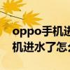 oppo手机进水了怎么办才能充电（oppo手机进水了怎么办）