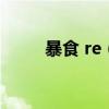暴食 re（暴食的热量会全吸收吗）