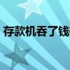 存款机吞了钱有记录吗（atm机吞钱怎么办）