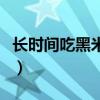 长时间吃黑米有什么好处（吃黑米有什么好处）