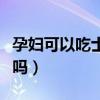 孕妇可以吃士力架吗晚期（孕妇可以吃士力架吗）