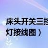 床头开关三控灯接线图解视频(床头开关三控灯接线图) 床头开关三控灯接线图解视频(床头开关三控灯接线图)