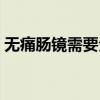 无痛肠镜需要全麻醉吗（无痛胃镜是全麻吗）