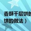 香酥千层饼的做法和配方视频教程（香酥千层饼的做法）