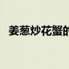 姜葱炒花蟹的做法大全家常（姜葱炒花蟹）