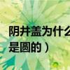 阴井盖为什么是圆的思维导图（阴井盖为什么是圆的）