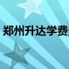 郑州升达学费多少本科（郑州升达学费多少）