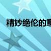 精妙绝伦的意思是啥啊（精妙绝伦的意思）