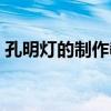 孔明灯的制作教程（孔明灯的制作方法视频）