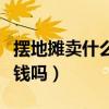 摆地摊卖什么最赚钱而且很受欢迎（摆地摊赚钱吗）