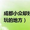成都小众却好玩的地方有哪些（成都小众却好玩的地方）