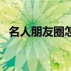 名人朋友圈怎么玩儿（名人朋友圈怎么玩）