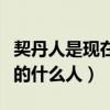 契丹人是现在的哪个省份的人（契丹人是现在的什么人）
