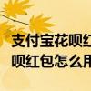 支付宝花呗红包用不了是怎么回事（支付宝花呗红包怎么用）