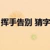 挥手告别 猜字谜打一字（挥手告别打一字谜）