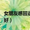 女朋友感冒送什么东西（女朋友感冒送啥吃的好）