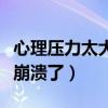 心理压力太大崩溃了怎么办（心理压力太大要崩溃了）