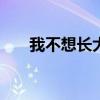 我不想长大作文500字（我不想长大）
