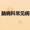 脑病科常见病包括哪些（脑病科常见病种类）