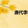 唐代李姓诗人名字(诗人名字) 唐代李姓诗人名字(诗人名字)