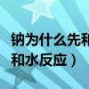 钠为什么先和水反应再和碱反应（钠为什么先和水反应）