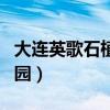 大连英歌石植物园开园时间（大连英歌石植物园）