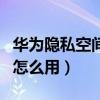 华为隐私空间怎么用流量上网（华为隐私空间怎么用）