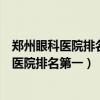 郑州眼科医院排名第一的医院儿童医院哪里里好（郑州眼科医院排名第一）