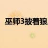 巫师3披着狼皮喂它什么（巫师3披着狼皮）