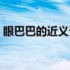 眼巴巴的近义词是什么词（眼巴巴的近义词）