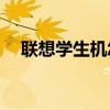 联想学生机怎么进入bios(联想学生机) 联想学生机怎么进入bios(联想学生机)