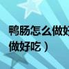 鸭肠怎么做好吃又简单的家常做法（鸭肠怎么做好吃）