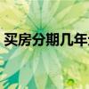 买房分期几年划算（买房分期多少年最划算）