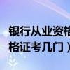 银行从业资格证考几门才能拿证（银行从业资格证考几门）