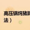 高压锅炖猪蹄的做法视频（高压锅炖猪蹄的做法）