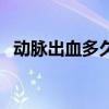 动脉出血多久人就没了（左手动脉在哪里）