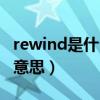 rewind是什么意思中文翻译（rewind是什么意思）