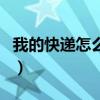 我的快递怎么还没到货（我的快递怎么还没到）