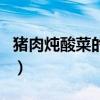 猪肉炖酸菜的功效与作用（酸菜的功效与作用）