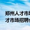 郑州人才市场招聘会时间地点2021(郑州人才市场招聘会时间) 郑州人才市场招聘会时间地点2021(郑州人才市场招聘会时间)