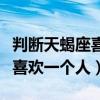 判断天蝎座喜欢一个人还是喜欢（判断天蝎座喜欢一个人）