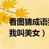 看图猜成语我叫美女今年16岁（疯狂猜成语我叫美女）