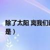 除了太阳 离我们最近的恒星是（除了太阳离我们最近的恒星是）
