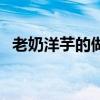 老奶洋芋的做法和配方（老奶洋芋的做法）
