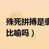 殊死拼搏是褒义词还是贬义词（殊死拼搏含有比喻吗）