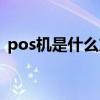 pos机是什么东西做的（pos机是什么东西）