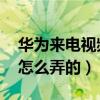 华为来电视频怎么弄的 教程（华为来电视频怎么弄的）