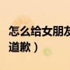 怎么给女朋友道歉认错小作文（怎么给女朋友道歉）