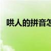 哄人的拼音怎么读音写的呀(哄人的拼音) 哄人的拼音怎么读音写的呀(哄人的拼音)